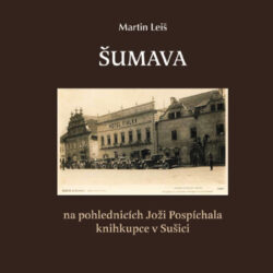 Šumava na pohlednicích Joži Pospíchala, M. Leiš - Šumava a město Sušice na fotografiích z období první republiky.